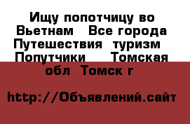 Ищу попотчицу во Вьетнам - Все города Путешествия, туризм » Попутчики   . Томская обл.,Томск г.